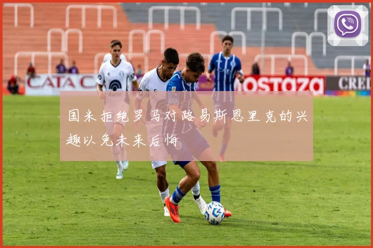 国米拒绝罗马对路易斯恩里克的兴趣以免未来后悔