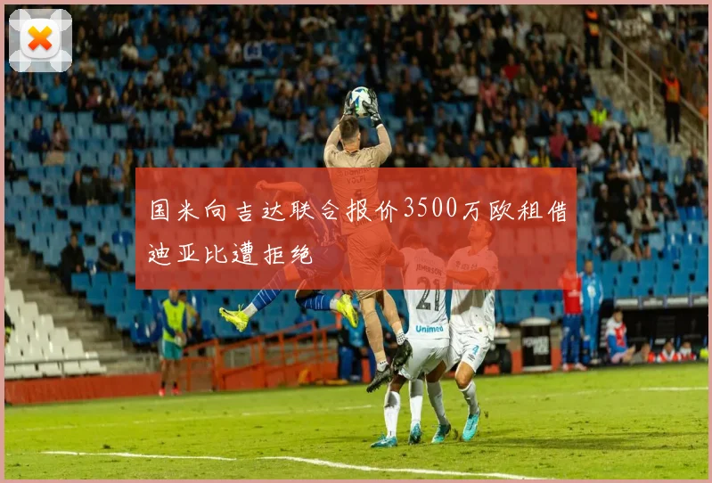 国米向吉达联合报价3500万欧租借迪亚比遭拒绝