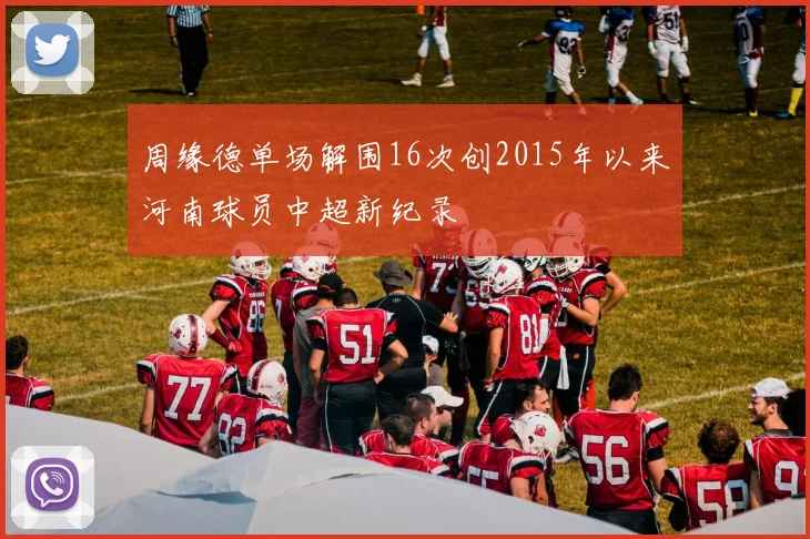 周缘德单场解围16次创2015年以来河南球员中超新纪录