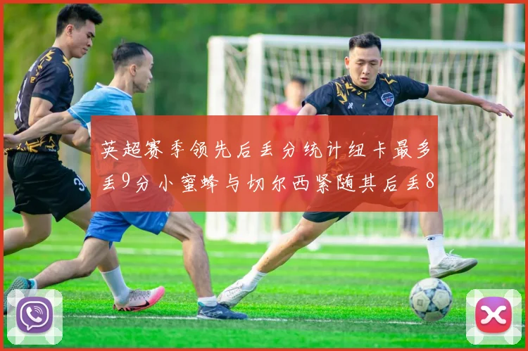 英超赛季领先后丢分统计纽卡最多丢9分小蜜蜂与切尔西紧随其后丢8分