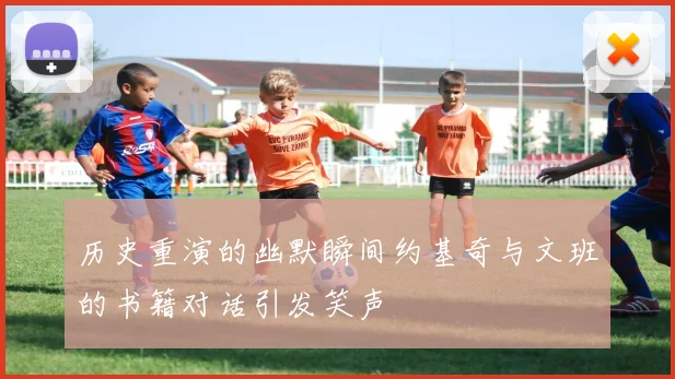历史重演的幽默瞬间约基奇与文班的书籍对话引发笑声