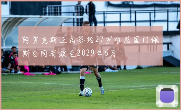 阿贾克斯正式签约27岁印尼国门佩斯合同有效至2029年6月
