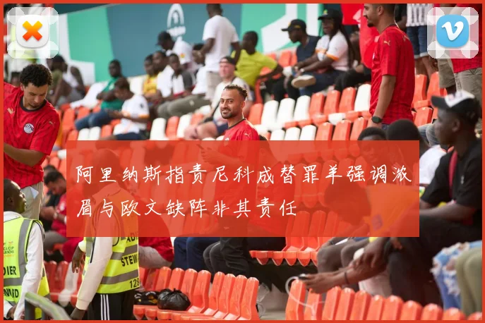 阿里纳斯指责尼科成替罪羊强调浓眉与欧文缺阵非其责任