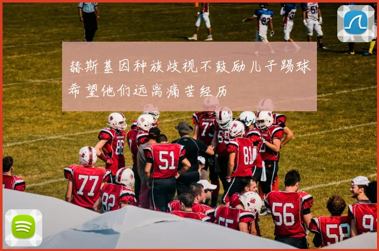赫斯基因种族歧视不鼓励儿子踢球希望他们远离痛苦经历