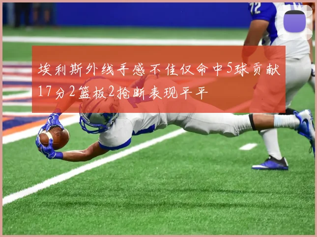 埃利斯外线手感不佳仅命中5球贡献17分2篮板2抢断表现平平