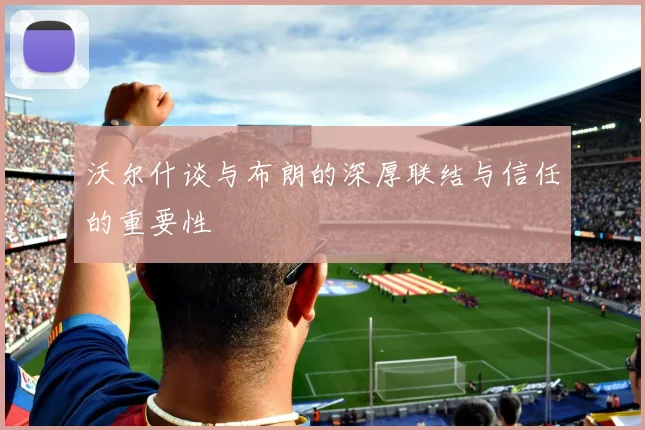 沃尔什谈与布朗的深厚联结与信任的重要性