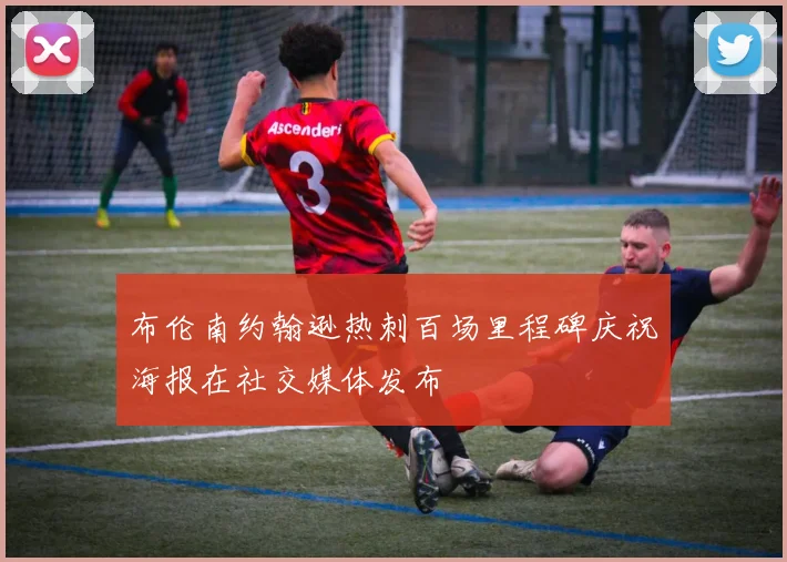 布伦南约翰逊热刺百场里程碑庆祝海报在社交媒体发布