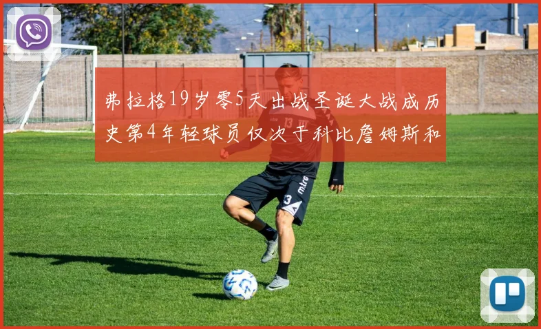 弗拉格19岁零5天出战圣诞大战成历史第4年轻球员仅次于科比詹姆斯和威洛比
