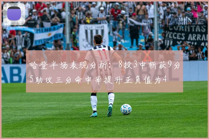 哈登半场表现分析：8投3中斩获9分5助攻三分命中率提升正负值为4