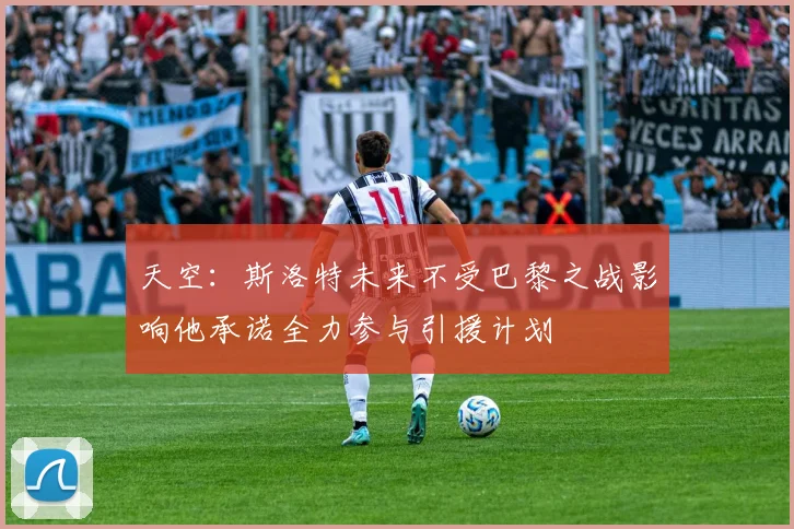 天空：斯洛特未来不受巴黎之战影响他承诺全力参与引援计划