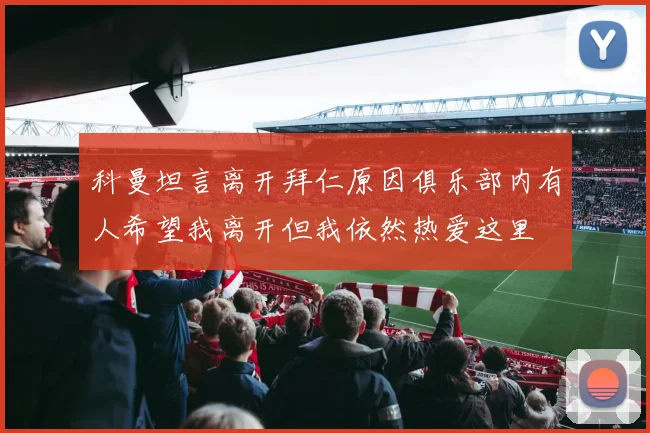 科曼坦言离开拜仁原因俱乐部内有人希望我离开但我依然热爱这里