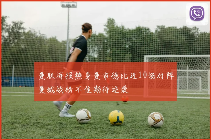 曼联海报热身曼市德比近10场对阵曼城战绩不佳期待逆袭