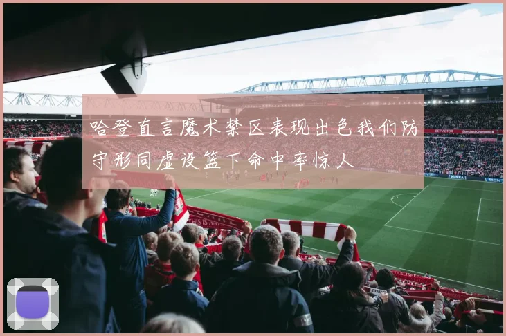 哈登直言魔术禁区表现出色我们防守形同虚设篮下命中率惊人