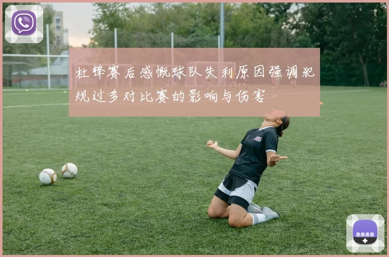杜锋赛后感慨球队失利原因强调犯规过多对比赛的影响与伤害