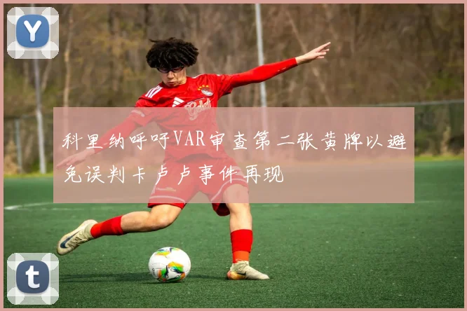 科里纳呼吁VAR审查第二张黄牌以避免误判卡卢卢事件再现