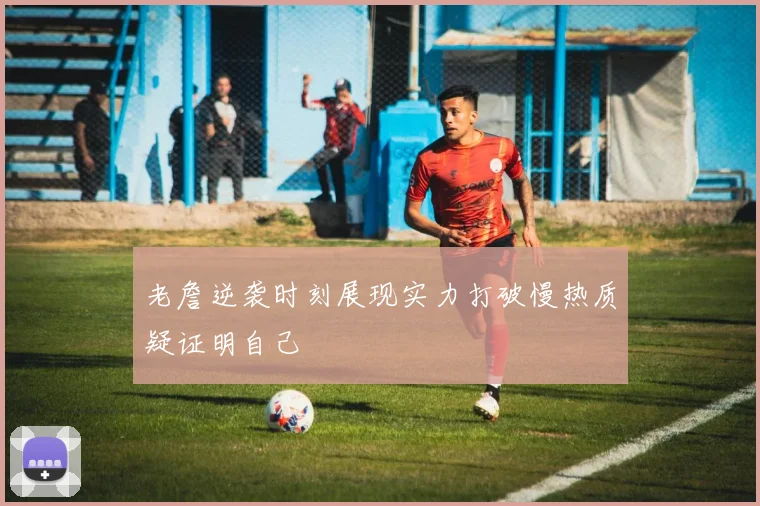 老詹逆袭时刻展现实力打破慢热质疑证明自己