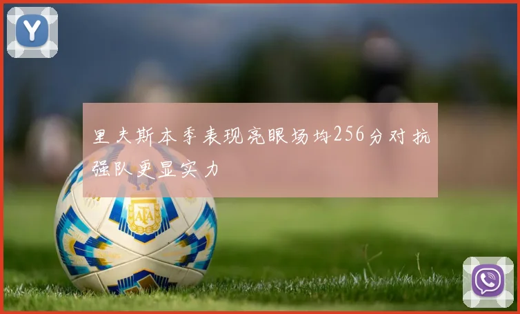 里夫斯本季表现亮眼场均256分对抗强队更显实力