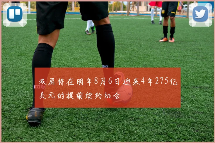 浓眉将在明年8月6日迎来4年275亿美元的提前续约机会